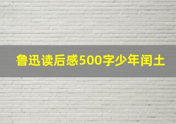 鲁迅读后感500字少年闰土