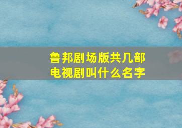 鲁邦剧场版共几部电视剧叫什么名字