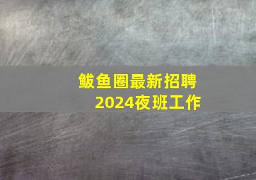 鲅鱼圈最新招聘2024夜班工作