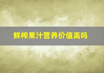 鲜榨果汁营养价值高吗