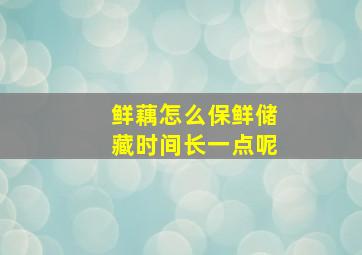 鲜藕怎么保鲜储藏时间长一点呢