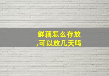 鲜藕怎么存放,可以放几天吗