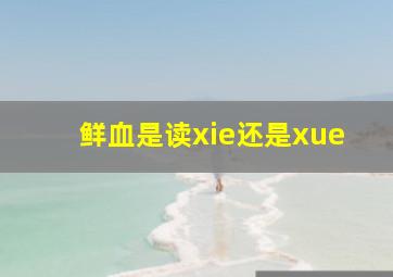 鲜血是读xie还是xue