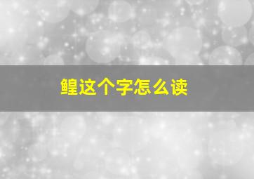 鳇这个字怎么读