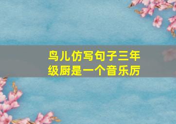 鸟儿仿写句子三年级厨是一个音乐厉