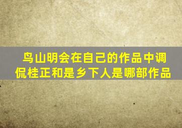 鸟山明会在自己的作品中调侃桂正和是乡下人是哪部作品