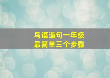 鸟语造句一年级最简单三个步骤