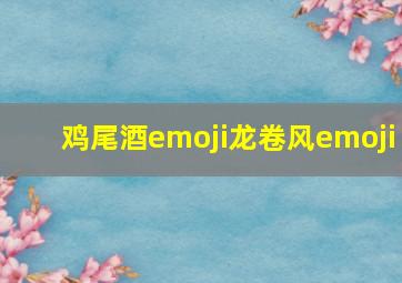 鸡尾酒emoji龙卷风emoji