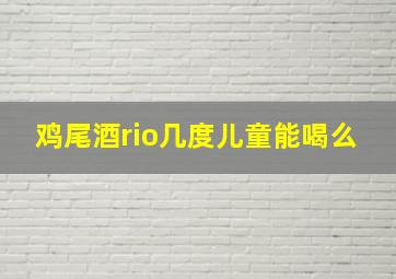 鸡尾酒rio几度儿童能喝么