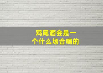 鸡尾酒会是一个什么场合喝的