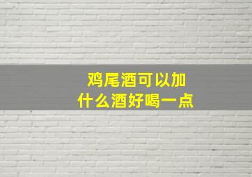 鸡尾酒可以加什么酒好喝一点