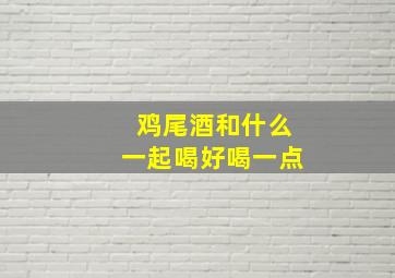 鸡尾酒和什么一起喝好喝一点