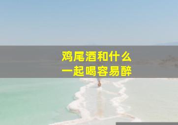 鸡尾酒和什么一起喝容易醉