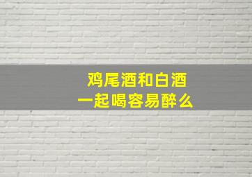 鸡尾酒和白酒一起喝容易醉么