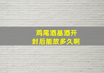 鸡尾酒基酒开封后能放多久啊