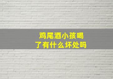 鸡尾酒小孩喝了有什么坏处吗