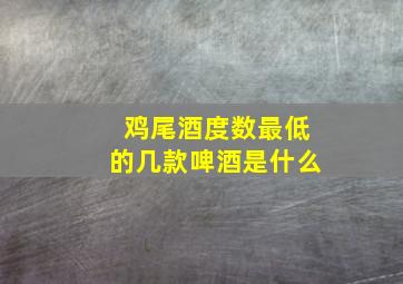 鸡尾酒度数最低的几款啤酒是什么