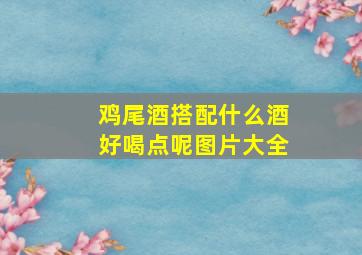 鸡尾酒搭配什么酒好喝点呢图片大全