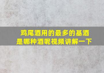 鸡尾酒用的最多的基酒是哪种酒呢视频讲解一下