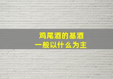 鸡尾酒的基酒一般以什么为主