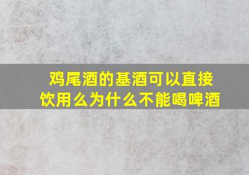 鸡尾酒的基酒可以直接饮用么为什么不能喝啤酒