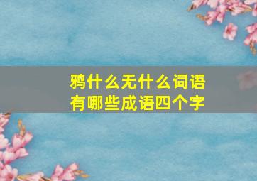 鸦什么无什么词语有哪些成语四个字