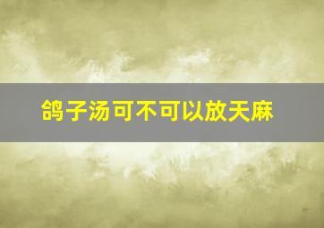 鸽子汤可不可以放天麻