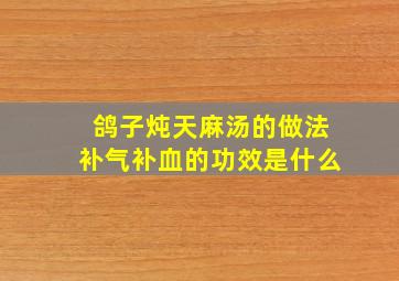 鸽子炖天麻汤的做法补气补血的功效是什么