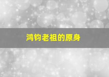 鸿钧老祖的原身