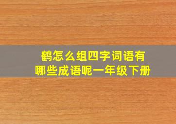 鹤怎么组四字词语有哪些成语呢一年级下册