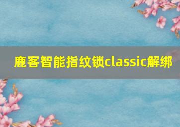 鹿客智能指纹锁classic解绑