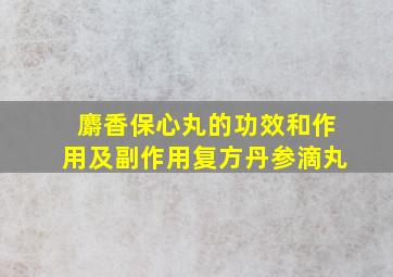 麝香保心丸的功效和作用及副作用复方丹参滴丸