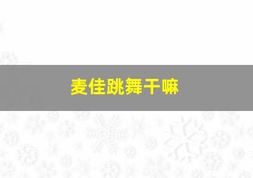 麦佳跳舞干嘛