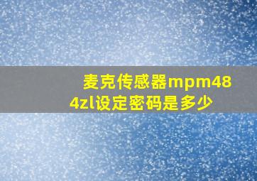 麦克传感器mpm484zl设定密码是多少