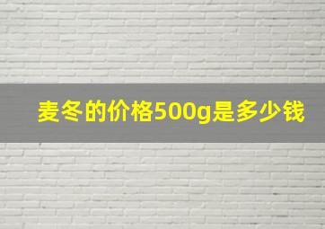 麦冬的价格500g是多少钱