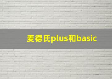 麦德氏plus和basic