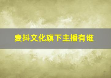 麦抖文化旗下主播有谁