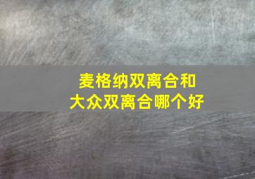 麦格纳双离合和大众双离合哪个好