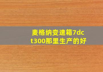 麦格纳变速箱7dct300那里生产的好