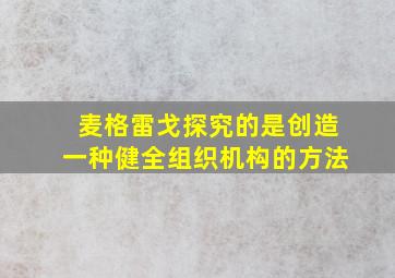 麦格雷戈探究的是创造一种健全组织机构的方法