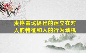 麦格雷戈提出的建立在对人的特征和人的行为动机