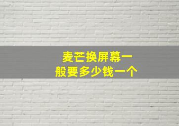 麦芒换屏幕一般要多少钱一个