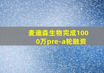 麦迪森生物完成1000万pre-a轮融资