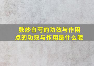 麸炒白芍的功效与作用点的功效与作用是什么呢