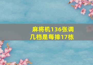 麻将机136张调几档是每排17栋