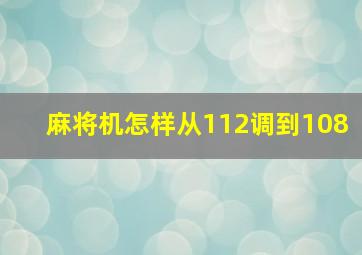 麻将机怎样从112调到108