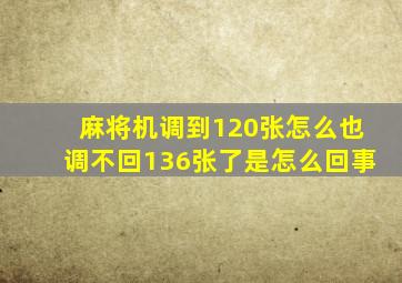 麻将机调到120张怎么也调不回136张了是怎么回事