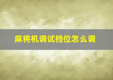 麻将机调试档位怎么调