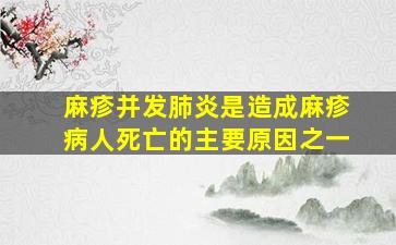 麻疹并发肺炎是造成麻疹病人死亡的主要原因之一