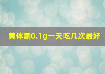 黄体酮0.1g一天吃几次最好